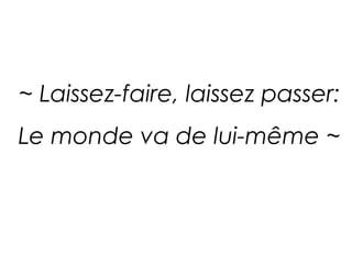 ~ Laissez-faire, laissez passer:
Le monde va de lui-même ~
 