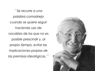 ``Se recurre a una
palabra comadreja
cuando se quiere seguir
haciendo uso de
vocablos de los que no es
posible prescindir y, al
propio tiempo, evitar las
implicaciones propias de
las premisas ideológicas.´´
 