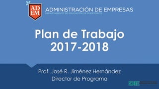 Plan de Trabajo
2017-2018
Prof. José R. Jiménez Hernández
Director de Programa
 