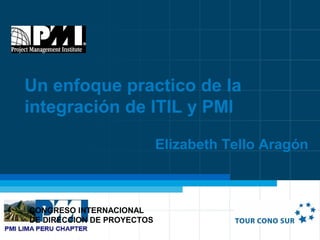 Capítulo Lima, Perú Congreso Internacional de Dirección de Proyectos PMI TOUR CONO SUR 2014
CONGRESO INTERNACIONAL
DE DIRECCION DE PROYECTOS
Un enfoque practico de la
integración de ITIL y PMI
Elizabeth Tello Aragón
 