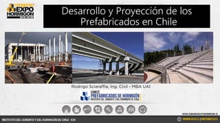 Rodrigo Sciaraffia, Ing. Civil - MBA UAI
Desarrollo y Proyección de los
Prefabricados en Chile
 