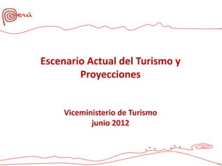 Escenario Actual del Turismo y
        Proyecciones


     Viceministerio de Turismo
            junio 2012
 