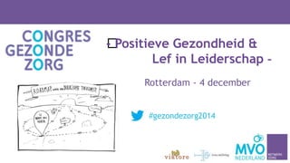 ﻿- Positieve Gezondheid & 
Lef in Leiderschap - 
Rotterdam - 4 december 
#gezondezorg2014 
 