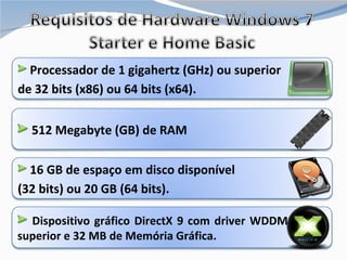 Dispositivo gráfico DirectX 9 com driver WDDM 1.0 ou superior e 32 MB de Memória Gráfica. Processador de 1 gigahertz (GHz) ou superior  de 32 bits (x86) ou 64 bits (x64). 512  Megabyte (GB) de RAM 16 GB de espaço em disco disponível  (32 bits) ou 20 GB (64 bits). 