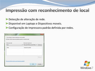 Detecção de alteração de rede. Disponível em Laptops e Dispositivos moveis. Configuração de Impressora padrão definida por redes. 