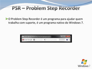 O Problem Step Recorder é um programa para ajudar quem trabalha com suporte, é um programa nativo do Windows 7. 