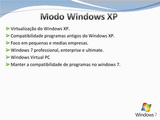 Virtualização do Windows XP. Compatibilidade programas antigos do Windows XP. Foco em pequenas e medias empresas. Windows 7 professional, enterprise e ultimate. Windows Virtual PC Manter a compatibilidade de programas no windows 7. 