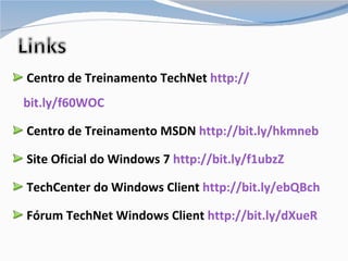 Centro de Treinamento TechNet  http:// bit.ly/f60WOC Centro de Treinamento MSDN  http:// bit.ly/hkmneb Site Oficial do Windows 7  http:// bit.ly/f1ubzZ TechCenter do Windows Client  http:// bit.ly/ebQBch Fórum TechNet Windows Client  http:// bit.ly/dXueR 