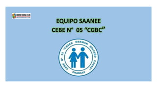 EQUIPO SAANEE
CEBE N° 05 “CGBC”
 