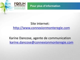 Pour plus d’information




            Site internet:
  http://www.connexionmonteregie.com

Karine Dancose, agente de communication
karine.dancose@connexionmonteregie.com
 