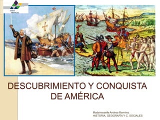 DESCUBRIMIENTO Y CONQUISTADE AMÉRICA Madeimoselle Andrea Ramírez HISTORIA, GEOGRAFÍA Y C. SOCIALES 