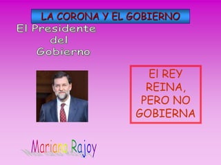 LA CORONA Y EL GOBIERNO
El REY
REINA,
PERO NO
GOBIERNA
 