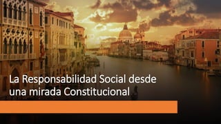La Responsabilidad Social desde
una mirada Constitucional
 