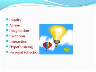 Inquiry
Action
Imagination
Invention
Interaction
Hypothesizing
Personal reflection
 