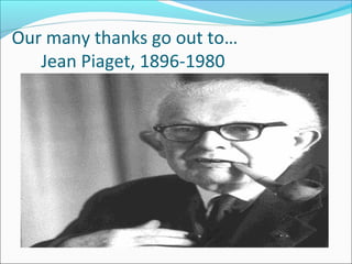 Our many thanks go out to…
Jean Piaget, 1896-1980
 