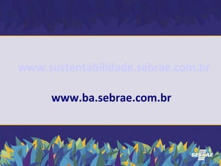 www.sustentabilidade.sebrae.com.br 
www.ba.sebrae.com.br 
