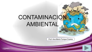 CONTAMINACION
AMBIENTAL
Prof. Ana María Tunque Ccama
 