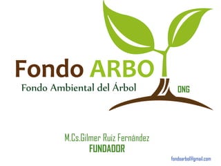 fondoarbol@gmail.com
ONG
M.Cs.Gilmer Ruiz Fernández
FUNDADOR
 