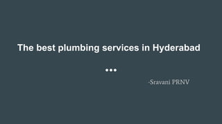 The best plumbing services in Hyderabad
-Sravani PRNV
 