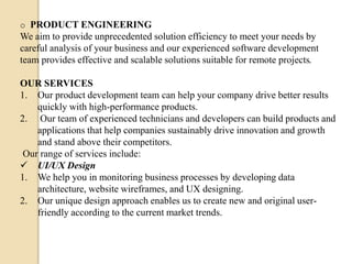 o PRODUCT ENGINEERING
We aim to provide unprecedented solution efficiency to meet your needs by
careful analysis of your b...