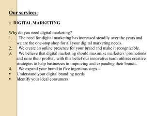 Our services:
o DIGITAL MARKETING
Why do you need digital marketing?
1. The need for digital marketing has increased stead...