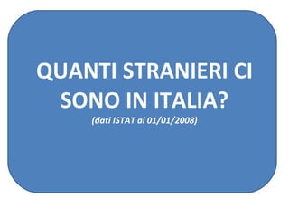 QUANTI STRANIERI CI SONO IN ITALIA? (dati ISTAT al 01/01/2008) 