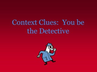 Context Clues: You be
the Detective
 