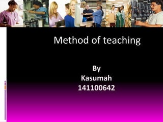 Method of teaching
By
Kasumah
141100642
 