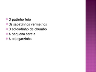 O patinho feio Os sapatinhos vermelhos O soldadinho de chumbo A pequena sereia A polegarzinha 