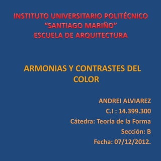 ARMONIAS Y CONTRASTES DEL
          COLOR

                   ANDREI ALVIAREZ
                     C.I : 14.399.300
         Cátedra: Teoría de la Forma
                            Sección: B
                Fecha: 07/12/2012.
 