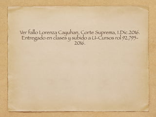 Ver fallo Lorenza Cayuhan, Corte Suprema, 1.Dic.2016.
Entregado en clases y subido a U-Cursos rol 92.795-
2016.
 