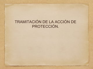 TRAMITACIÓN DE LA ACCIÓN DE
PROTECCIÓN.
 