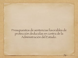 Presupuestos de sentencias favorables de
protección deducidas en contra de la
Administración del Estado.
76
 