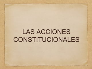 LAS ACCIONES
CONSTITUCIONALES
 
