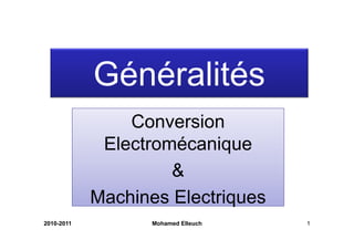 Généralités
                Conversion
             Electromécanique
                           q
                     &
            Machines Electriques
                            q
2010-2011          Mohamed Elleuch   1
 