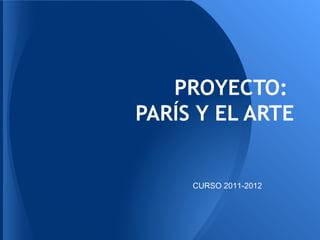 PROYECTO:
PARÍS Y EL ARTE
CURSO 2011-2012
 