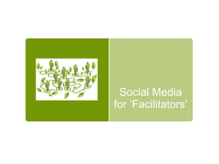 Social Media
for ‘Facilitators’
 