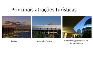 Principais atrações turísticas
Praias Mercado Central Centro Dragão do Mar de
Arte e Cultura
 