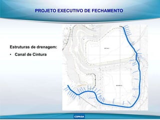 PROJETO EXECUTIVO DE FECHAMENTO
Estruturas de drenagem:
• Canal de Cintura
 