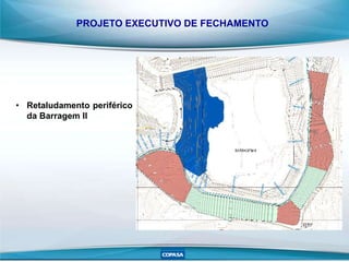 PROJETO EXECUTIVO DE FECHAMENTO
• Retaludamento periférico
da Barragem II
 