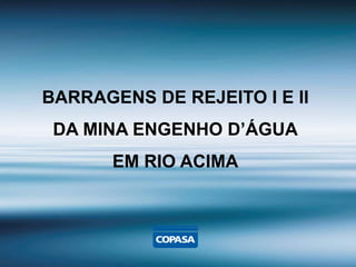 BARRAGENS DE REJEITO I E II
DA MINA ENGENHO D’ÁGUA
EM RIO ACIMA
 