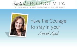 Have the Courage
to stay in your
   Sweet Spot
 