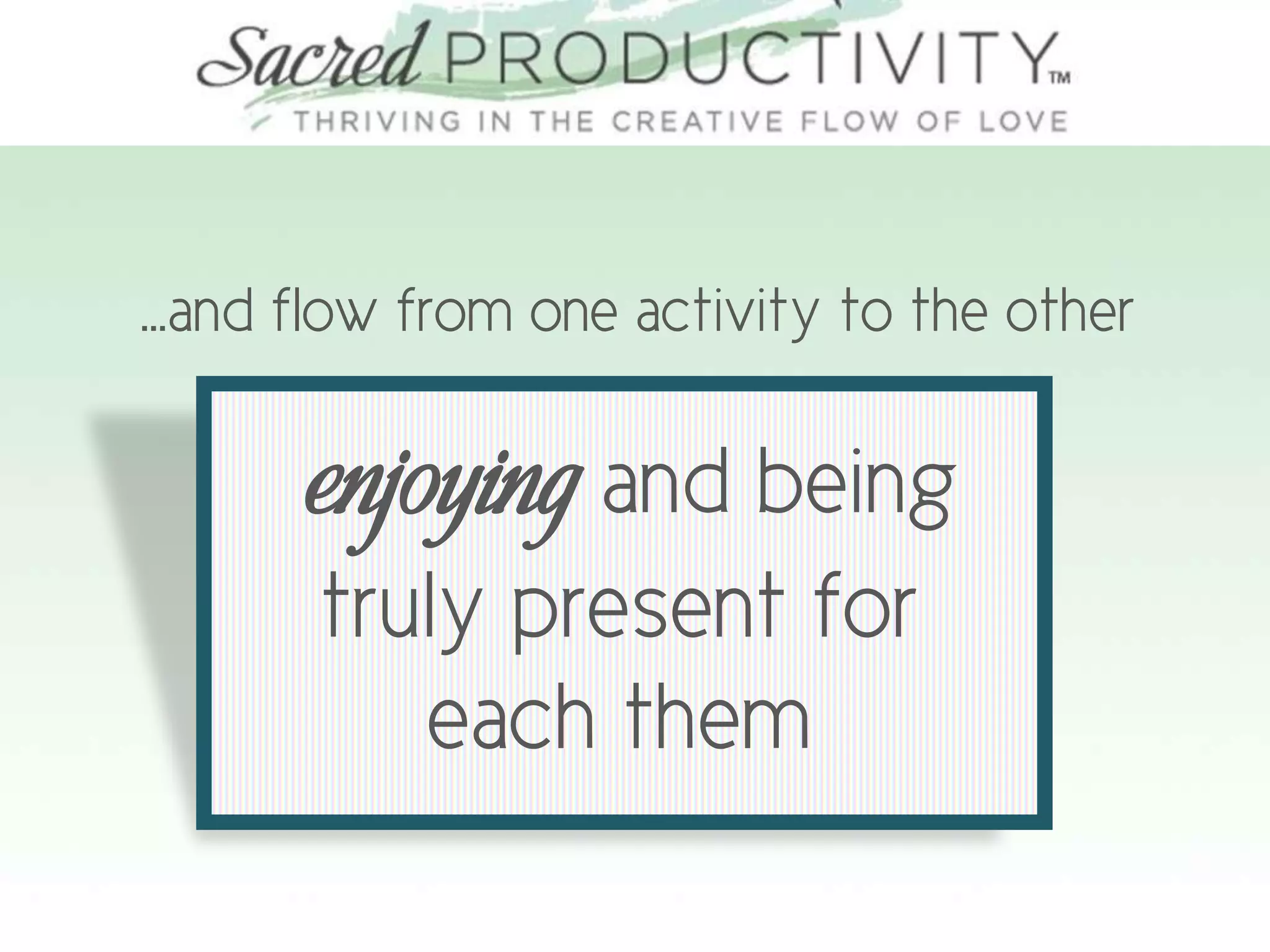 …and flow from one activity to the other
enjoying and being
truly present for
each them