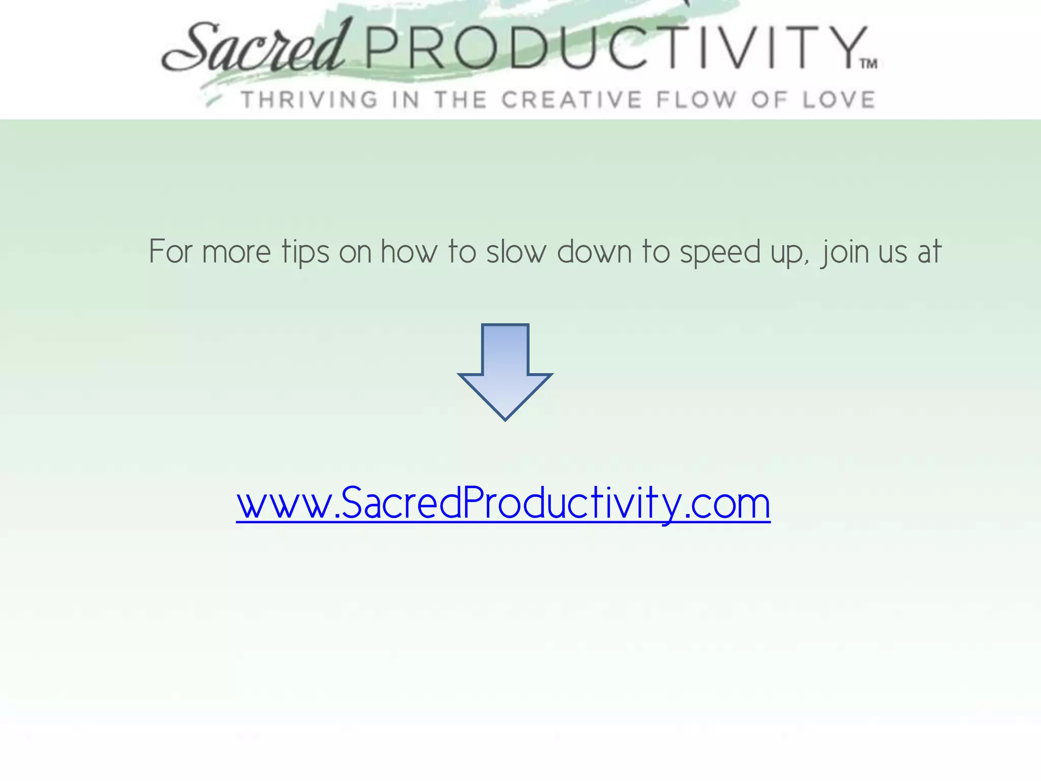 For more tips on how to slow down to speed up, join us at
www.SacredProductivity.com