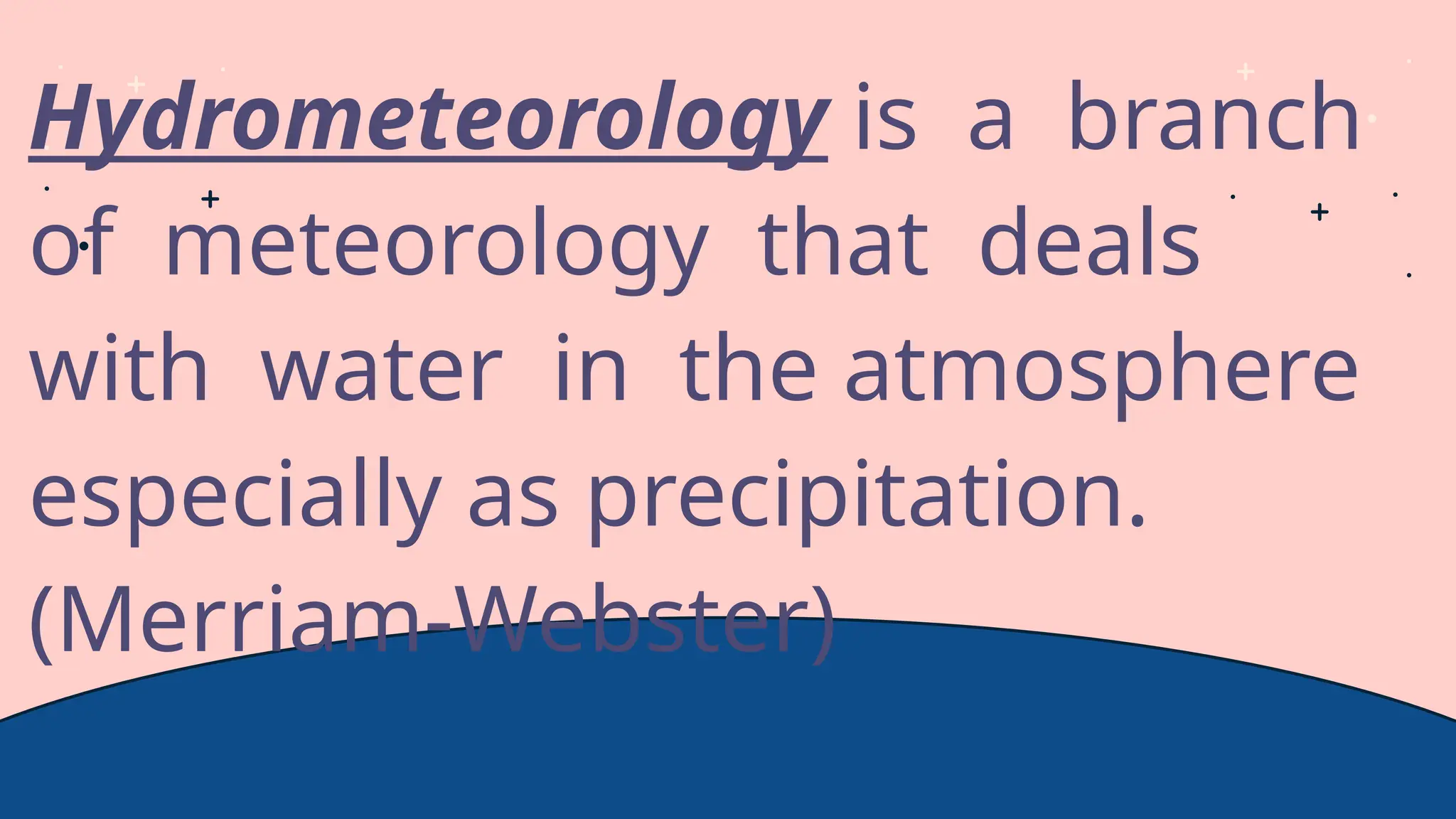 Hydrometeorology is a branch
of meteorology that deals
with water in the atmosphere
especially as precipitation.
(Merriam-Webster)
 