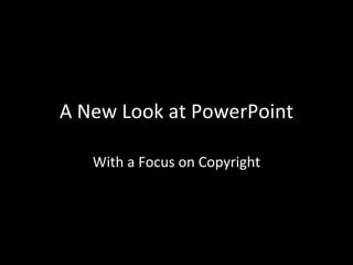 A New Look at PowerPoint With a Focus on Copyright 