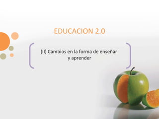 EDUCACION 2.0 (II) Cambios en la forma de enseñar  y aprender 