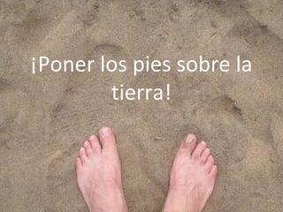¡Poner los pies sobre la tierra! 