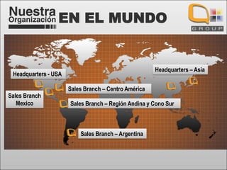 EN EL MUNDO

Headquarters – Asia

Headquarters - USA
Sales Branch
Mexico

Sales Branch – Centro América
Sales Branch – Región Andina y Cono Sur

Sales Branch – Argentina

 