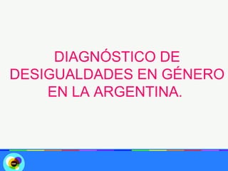 DIAGNÓSTICO DE
DESIGUALDADES EN GÉNERO
    EN LA ARGENTINA.
 